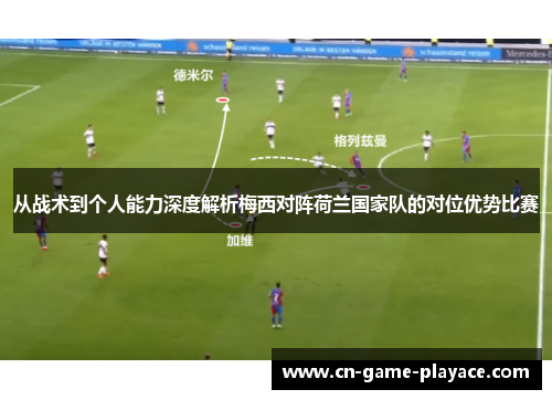 从战术到个人能力深度解析梅西对阵荷兰国家队的对位优势比赛 从战术到个人能力深度解析梅西对阵荷兰国家队的对位优势比赛