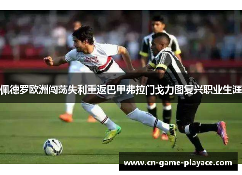 佩德罗欧洲闯荡失利重返巴甲弗拉门戈力图复兴职业生涯 佩德罗欧洲闯荡失利重返巴甲弗拉门戈力图复兴职业生涯