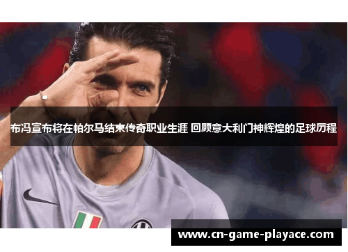 布冯宣布将在帕尔马结束传奇职业生涯 回顾意大利门神辉煌的足球历程 布冯宣布将在帕尔马结束传奇职业生涯 回顾意大利门神辉煌的足球历程