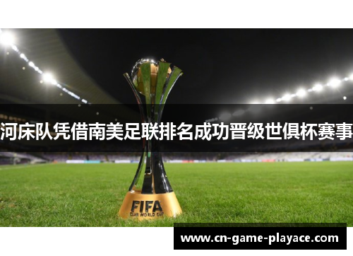 河床队凭借南美足联排名成功晋级世俱杯赛事 河床队凭借南美足联排名成功晋级世俱杯赛事