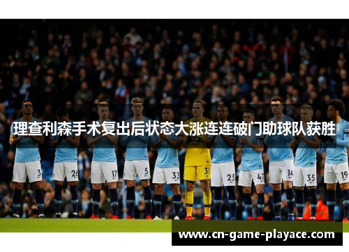 理查利森手术复出后状态大涨连连破门助球队获胜 理查利森手术复出后状态大涨连连破门助球队获胜