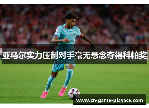 亚马尔实力压制对手毫无悬念夺得科帕奖