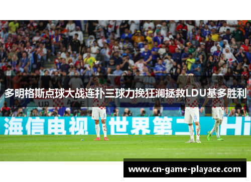 多明格斯点球大战连扑三球力挽狂澜拯救LDU基多胜利 多明格斯点球大战连扑三球力挽狂澜拯救LDU基多胜利