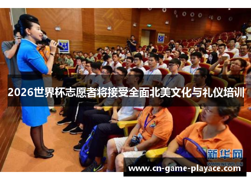 2026世界杯志愿者将接受全面北美文化与礼仪培训 2026世界杯志愿者将接受全面北美文化与礼仪培训
