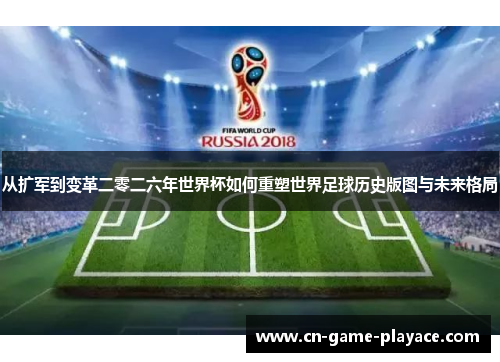 从扩军到变革二零二六年世界杯如何重塑世界足球历史版图与未来格局 从扩军到变革二零二六年世界杯如何重塑世界足球历史版图与未来格局