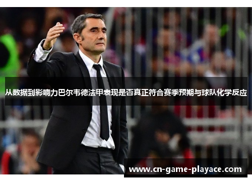 从数据到影响力巴尔韦德法甲表现是否真正符合赛季预期与球队化学反应 从数据到影响力巴尔韦德法甲表现是否真正符合赛季预期与球队化学反应
