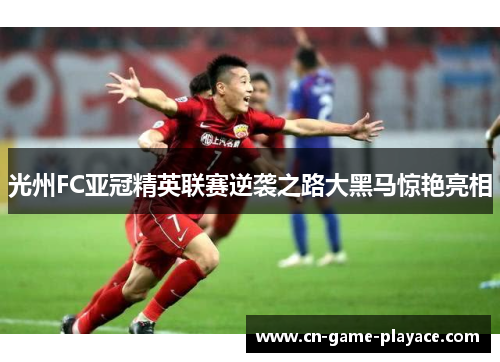 光州FC亚冠精英联赛逆袭之路大黑马惊艳亮相 光州FC亚冠精英联赛逆袭之路大黑马惊艳亮相