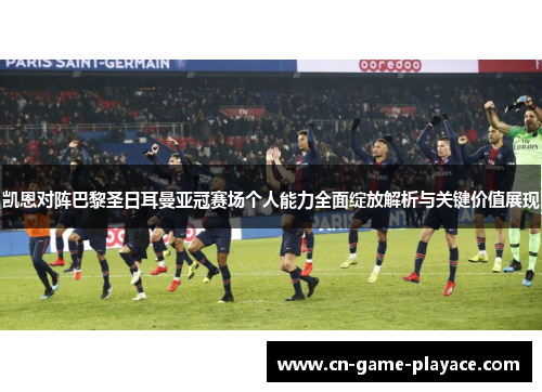 凯恩对阵巴黎圣日耳曼亚冠赛场个人能力全面绽放解析与关键价值展现 凯恩对阵巴黎圣日耳曼亚冠赛场个人能力全面绽放解析与关键价值展现