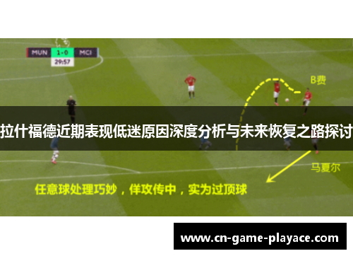 拉什福德近期表现低迷原因深度分析与未来恢复之路探讨 拉什福德近期表现低迷原因深度分析与未来恢复之路探讨