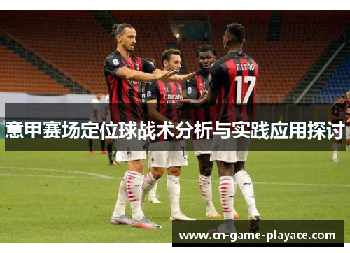 意甲赛场定位球战术分析与实践应用探讨 意甲赛场定位球战术分析与实践应用探讨