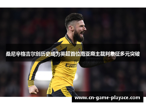 桑尼辛格吉尔创历史成为英超首位南亚裔主裁判象征多元突破 桑尼辛格吉尔创历史成为英超首位南亚裔主裁判象征多元突破